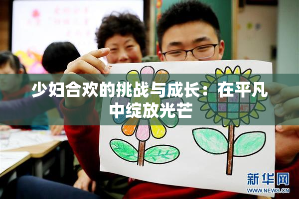 少妇合欢的挑战与成长：在平凡中绽放光芒