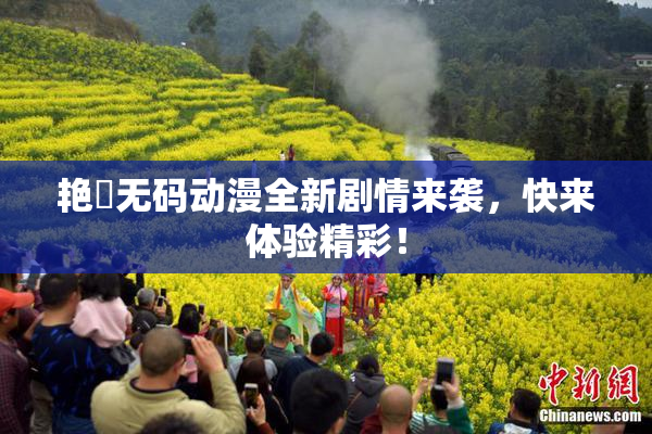 艳鉧无码动漫全新剧情来袭，快来体验精彩！