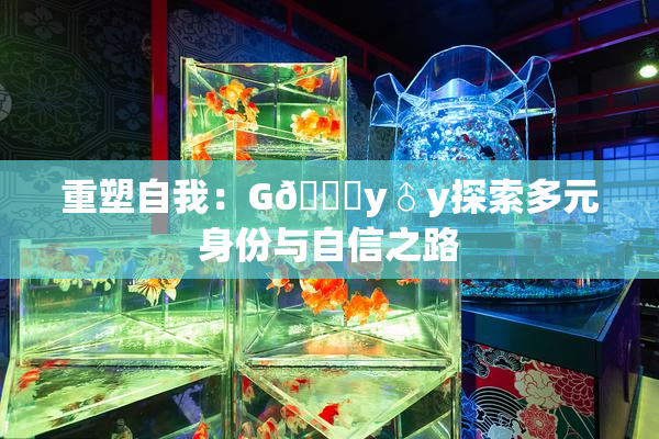 重塑自我：G🈚y♂y探索多元身份与自信之路