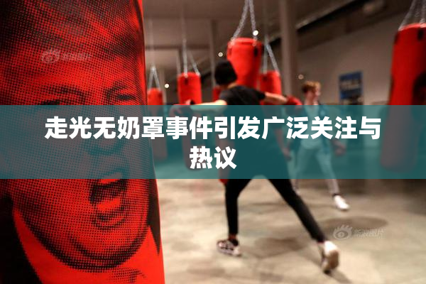走光无奶罩事件引发广泛关注与热议