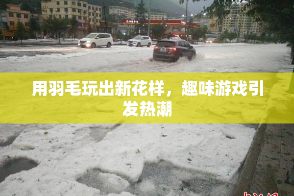 用羽毛玩出新花样，趣味游戏引发热潮