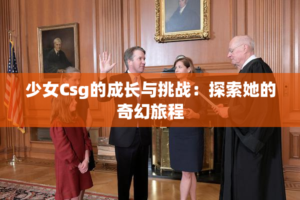 少女Csg的成长与挑战：探索她的奇幻旅程