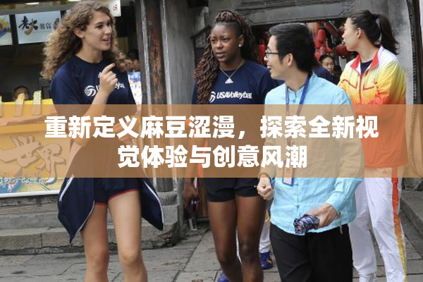 重新定义麻豆涩漫，探索全新视觉体验与创意风潮