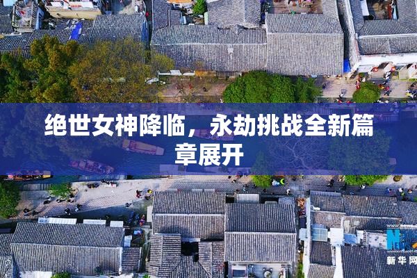 绝世女神降临，永劫挑战全新篇章展开