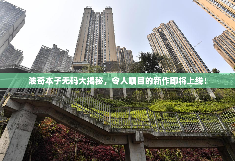 波奇本子无码大揭秘，令人瞩目的新作即将上线！