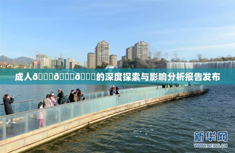 成人🍆🍑🔞的深度探索与影响分析报告发布