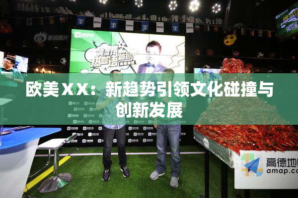 欧美ⅩX：新趋势引领文化碰撞与创新发展