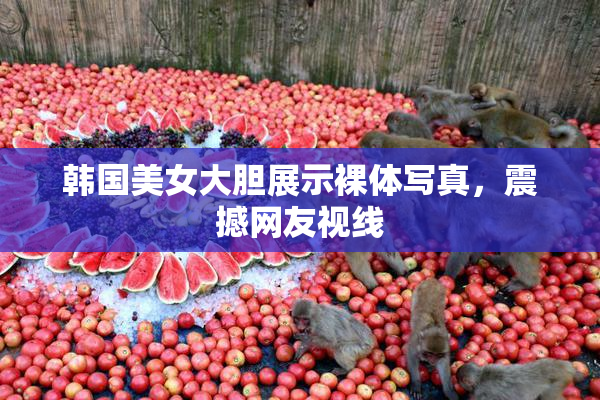 韩国美女大胆展示裸体写真，震撼网友视线