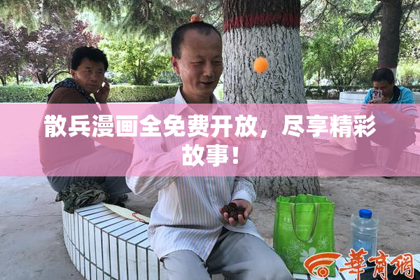 散兵漫画全免费开放，尽享精彩故事！