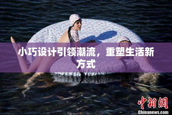 小巧设计引领潮流，重塑生活新方式