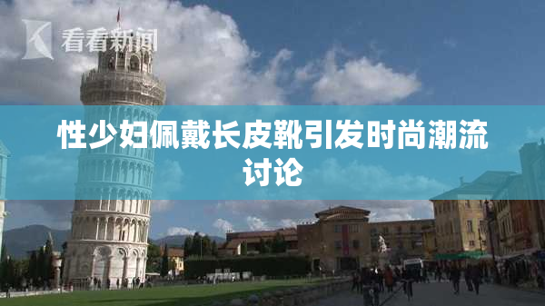 性少妇佩戴长皮靴引发时尚潮流讨论