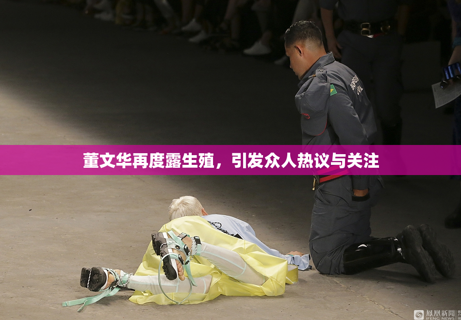 董文华再度露生殖，引发众人热议与关注
