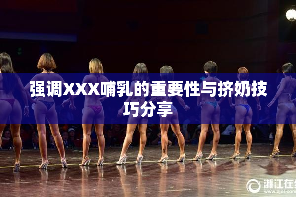 强调XXX哺乳的重要性与挤奶技巧分享