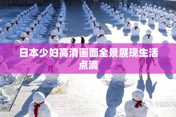 日本少妇高清画面全景展现生活点滴