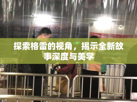探索格雷的视角，揭示全新故事深度与美学