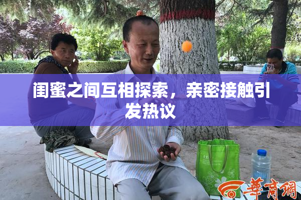 闺蜜之间互相探索，亲密接触引发热议