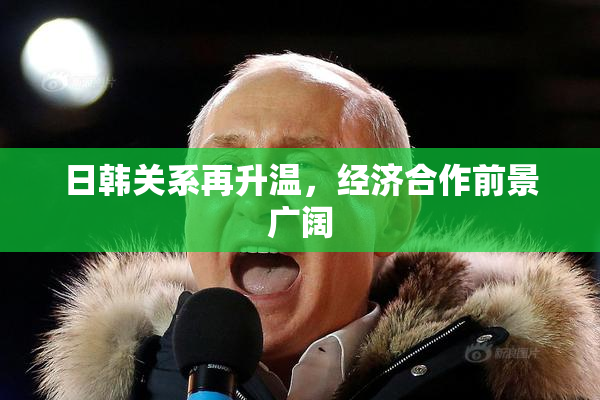 日韩关系再升温，经济合作前景广阔