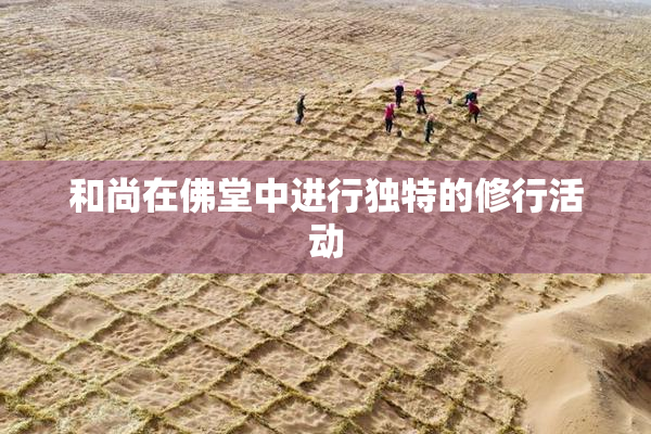 和尚在佛堂中进行独特的修行活动