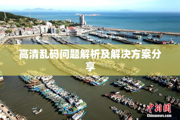 高清乱码问题解析及解决方案分享
