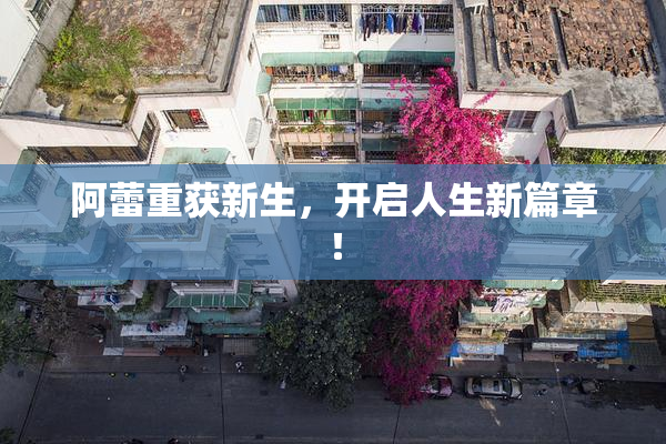 阿蕾重获新生，开启人生新篇章！
