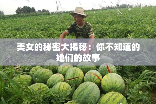 美女的秘密大揭秘：你不知道的她们的故事