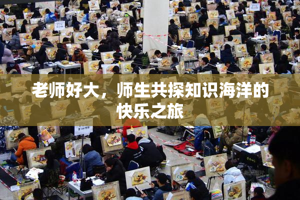 老师好大，师生共探知识海洋的快乐之旅