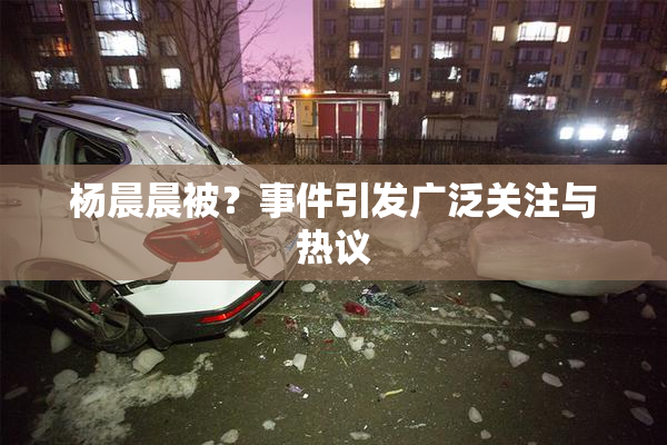 杨晨晨被？事件引发广泛关注与热议