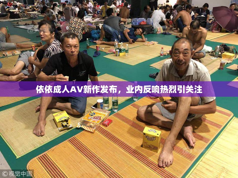 依依成人AV新作发布，业内反响热烈引关注