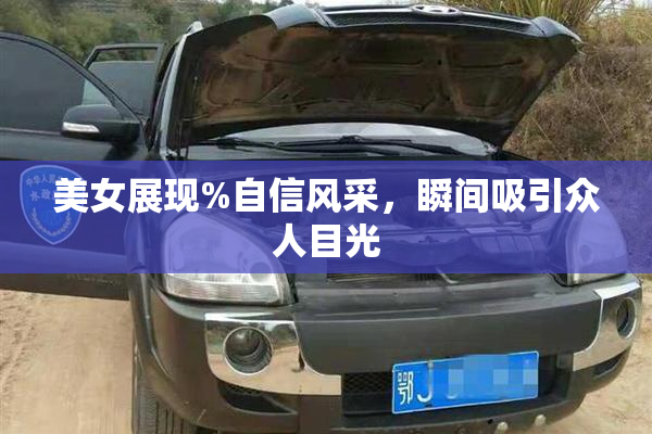 美女展现%自信风采，瞬间吸引众人目光