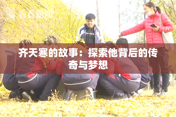 齐天寒的故事：探索他背后的传奇与梦想