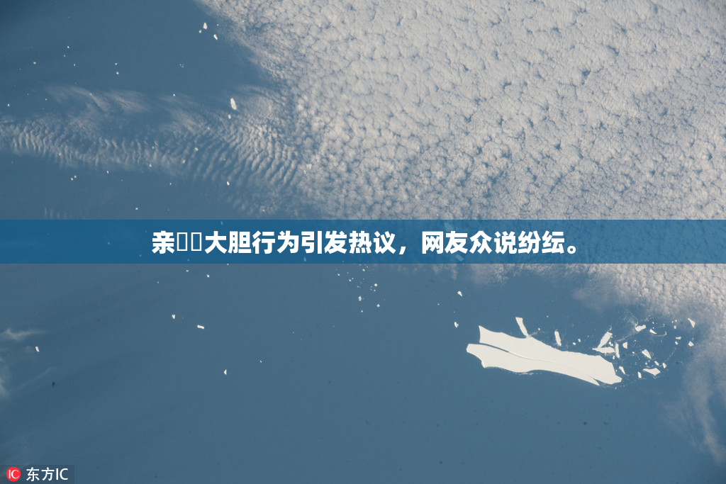 亲妺妺大胆行为引发热议，网友众说纷纭。