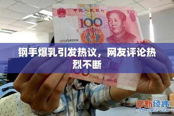 钢手爆乳引发热议，网友评论热烈不断
