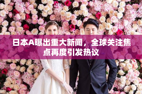 日本A曝出重大新闻，全球关注焦点再度引发热议