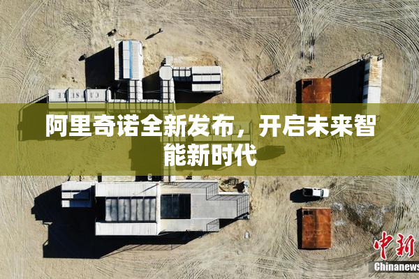 阿里奇诺全新发布，开启未来智能新时代