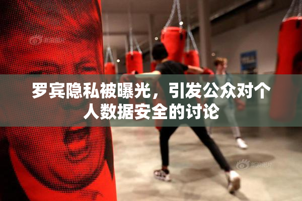 罗宾隐私被曝光，引发公众对个人数据安全的讨论