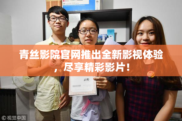 青丝影院官网推出全新影视体验，尽享精彩影片！