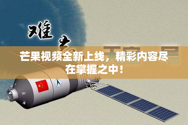 芒果视频全新上线，精彩内容尽在掌握之中！