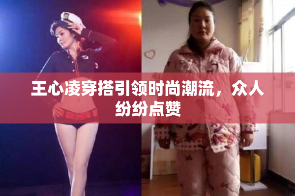 王心凌穿搭引领时尚潮流，众人纷纷点赞