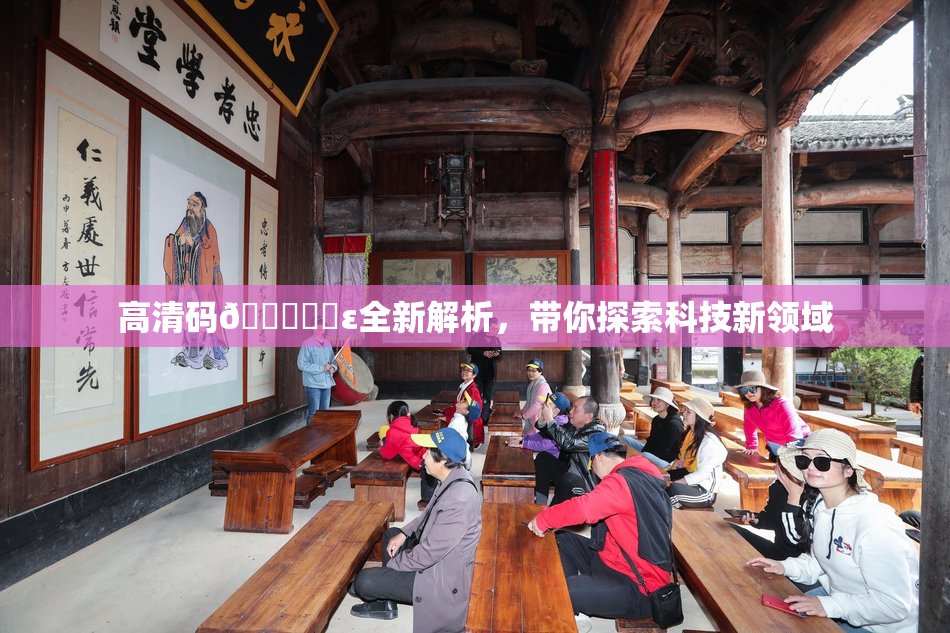 高清码🔞❌‌ε全新解析，带你探索科技新领域