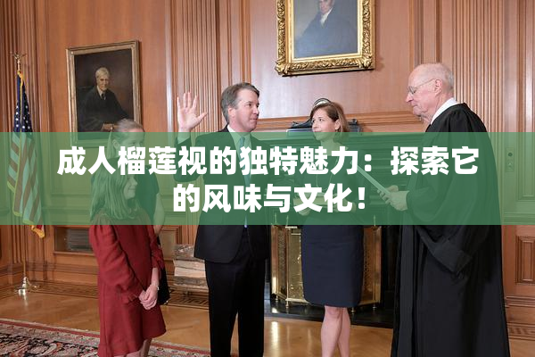 成人榴莲视的独特魅力：探索它的风味与文化！