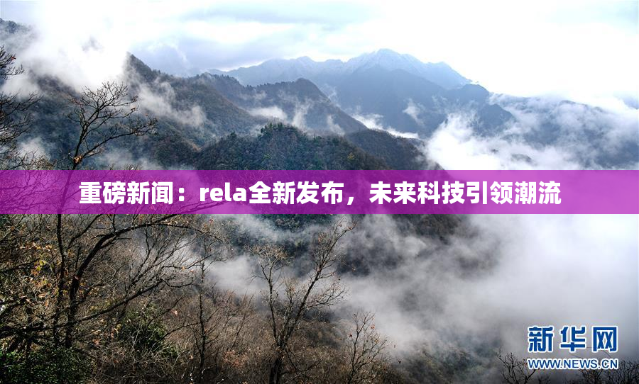 重磅新闻：rela全新发布，未来科技引领潮流