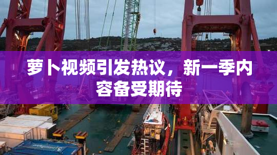 萝卜视频引发热议，新一季内容备受期待