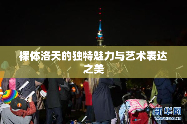 裸体洛天的独特魅力与艺术表达之美
