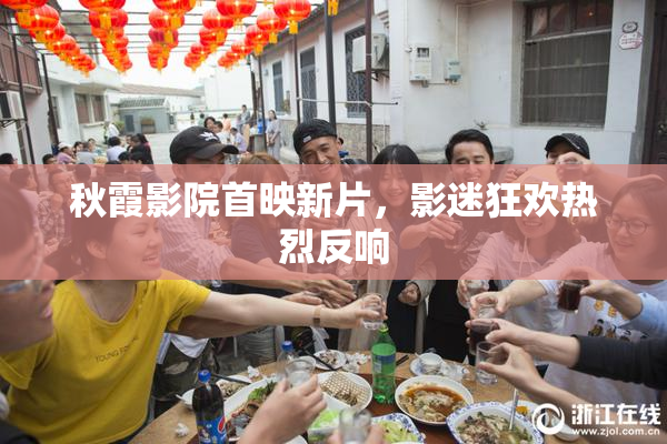 秋霞影院首映新片，影迷狂欢热烈反响