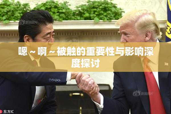 嗯～啊～被触的重要性与影响深度探讨