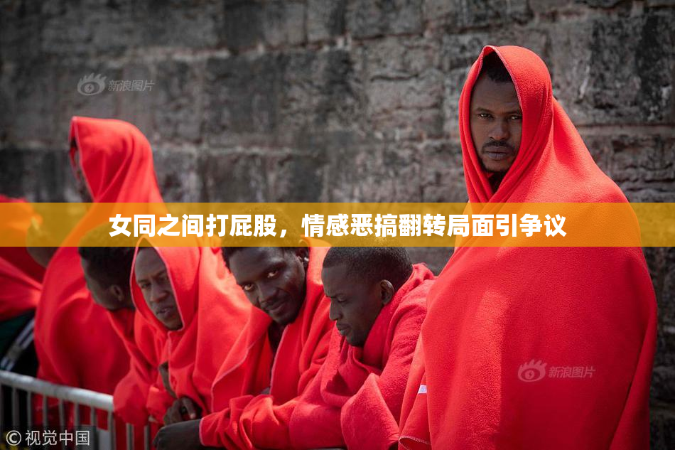 女同之间打屁股，情感恶搞翻转局面引争议
