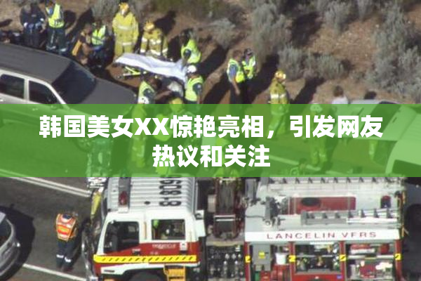 韩国美女XX惊艳亮相，引发网友热议和关注