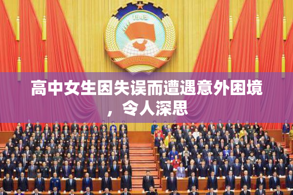 高中女生因失误而遭遇意外困境，令人深思