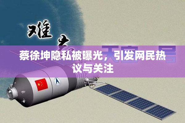 蔡徐坤隐私被曝光，引发网民热议与关注