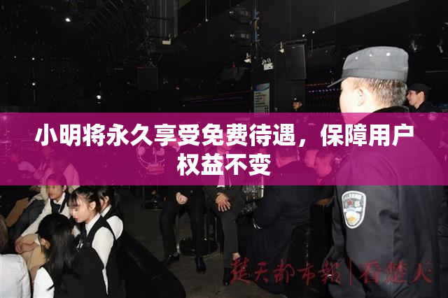 小明将永久享受免费待遇，保障用户权益不变